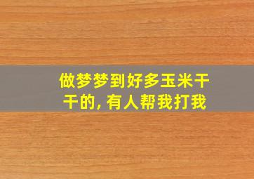 做梦梦到好多玉米干干的, 有人帮我打我